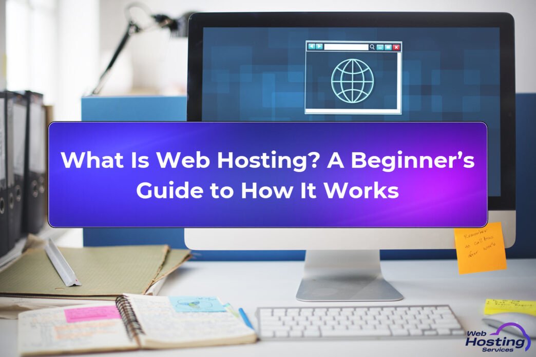 What Is Web Hosting, How It Works and Why It Matters