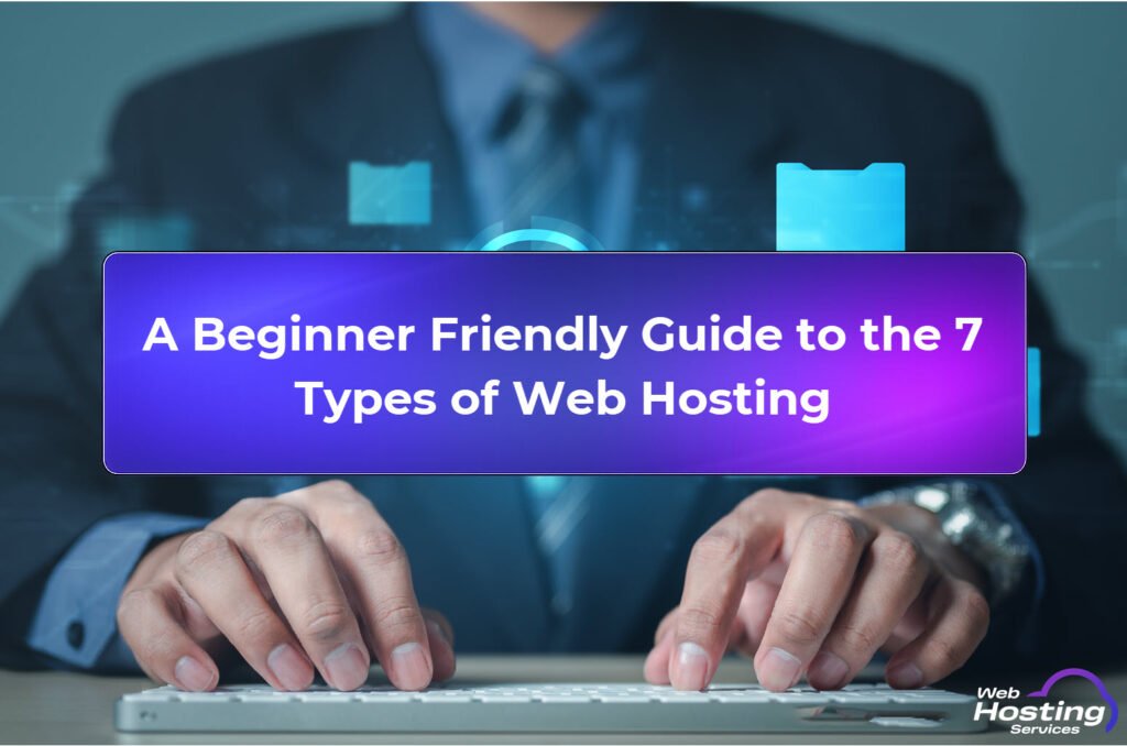 A Beginner Friendly Guide to the 7 Types of Web Hosting Explained