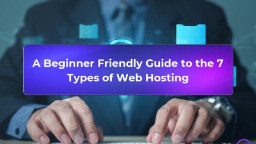 A Beginner Friendly Guide to the 7 Types of Web Hosting Explained